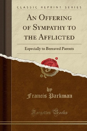 An Offering of Sympathy to the Afflicted: Especially to Bereaved Parents (Classic Reprint) by Francis Parkman 9781330215975 [USED COPY]