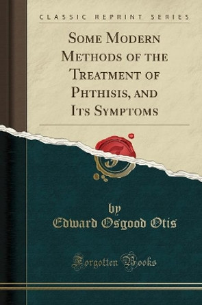 Some Modern Methods of the Treatment of Phthisis, and Its Symptoms (Classic Reprint) by Edward Osgood Otis 9781397313676 [USED COPY]