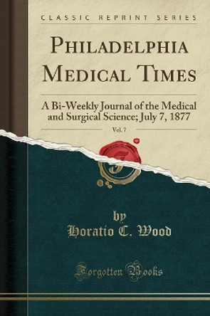 Philadelphia Medical Times, Vol. 7: A Bi-Weekly Journal of the Medical and Surgical Science; July 7, 1877 (Classic Reprint) by Horatio C. Wood 9781334781001 [USED COPY]