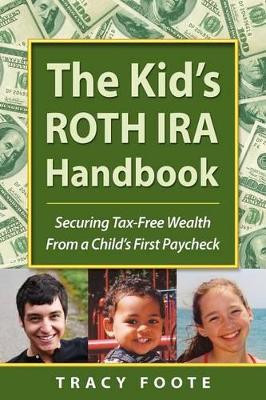 The Kid's Roth IRA Handbook, Securing Tax-Free Wealth from a Child's First Paycheck by Tracy Foote 9780970822697