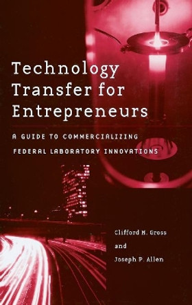 Technology Transfer for Entrepreneurs: A Guide to Commercializing Federal Laboratory Innovations by Clifford M. Gross 9780275980832