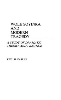 Wole Soyinka and Modern Tragedy: A Study of Dramatic Theory and Practice by Ketu H. Katrak 9780313240744