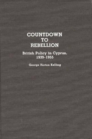 Countdown to Rebellion: British Policy in Cyprus, 1939-1955 by George Horton Kelling 9780313268489