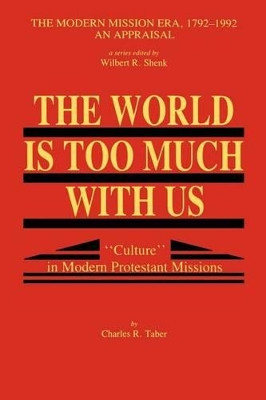 The World Is Too Much With Us: Culture in Modern Protestant Missions by Charles R. Taber 9780865549296