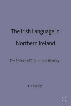 The Irish Language in Northern Ireland: The Politics of Culture and Identity by Camille C. O'Reilly 9780333719633