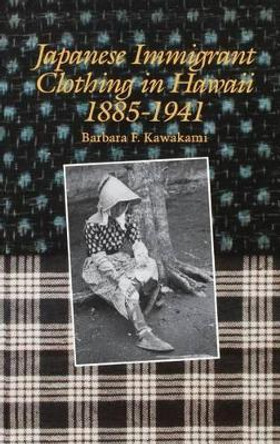 Japanese Immigrant Clothing in Hawaii, 1885-1941 by Barbara F. Kawakami 9780824813512