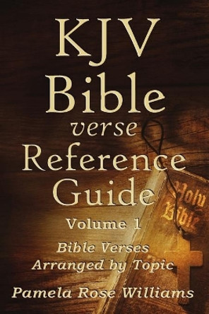 KJV Bible Verse Reference Guide Volume 1: Bible Verses Arranged by Topic by Pamela Rose Williams 9780999617328