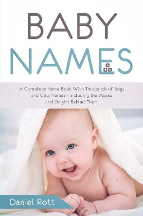 Baby Names: A Complete Name Book With Thousands of Boys and Girls Names - Including the Means and Origins Behind Them by Daniel Rott 9780359862818