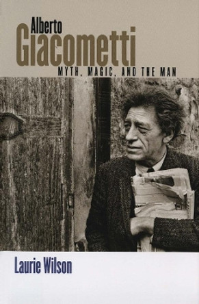 Alberto Giacometti: Myth, Magic, and the Man by Laurie Wilson 9780300113365