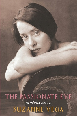 The Passionate Eye: The Collected Writings of Suzanne Vega by Suzanne Vega 9780380788828