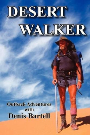 Desert Walker: Outback Adventures with Denis Bartell by Denis Bartell 9780987281029