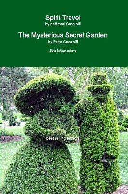 Spirit Travel & the Mysterious Secret Garden by Peter Cacciolfi 9780359000777