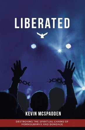 Liberated: Destroying the Spiritual Chains of Pornography and Bondage by Kevin R McSpadden 9780996645348 Liberated: Destroying the Spiritual Chains of Pornography and Bondage by Kevin R McSpadden 9780996645348
