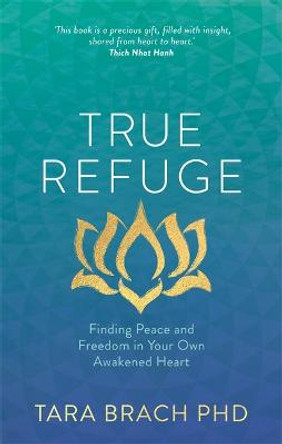 True Refuge: Finding Peace and Freedom in Your Own Awakened Heart by Tara Brach