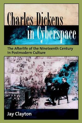 Charles Dickens in Cyberspace: The Afterlife of the Nineteenth Century in Postmodern Culture by Jay Clayton 9780195313260