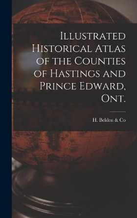 Illustrated Historical Atlas of the Counties of Hastings and Prince Edward, Ont. [microform] by H Belden & Co 9781013946127