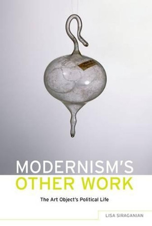 Modernism's Other Work: The Art Object's Political Life by Lisa Siraginian 9780190255268