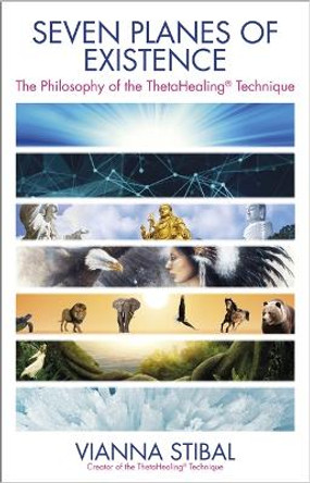 Seven Planes of Existence: The Philosophy Behind the ThetaHealing (R) Technique by Vianna Stibal