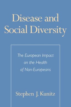 Disease and Social Diversity: The European Impact on the Health of Non-Europeans by Stephen J. Kunitz 9780195108699