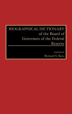 Biographical Dictionary of the Board of Governors of the Federal Reserve by Bernard S. Katz 9780313266584