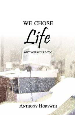 We Chose Life: Why You Should Too by Anthony Horvath 9780982277614