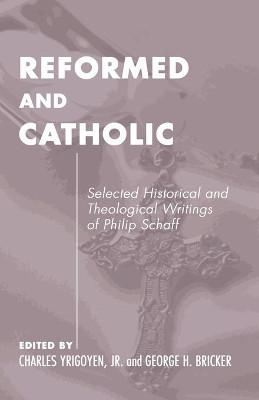 Reformed and Catholic: Selected Historical and Theological Writings of Philip Schaff by Philip Schaff 9780915138401