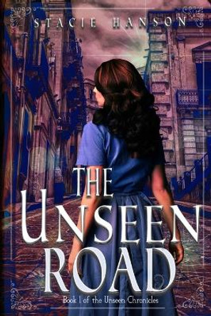 The Unseen Road: Book 1 of the Unseen Chronicles by Stacie Hanson 9780994927859