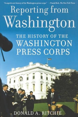 Reporting from Washington: The History of the Washington Press Corps by Donald A. Ritchie 9780195308921