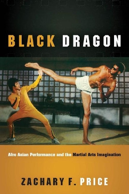 Black Dragon: Afro Asian Performance and the Martial Arts Imagination by Zachary F Price 9780814258132