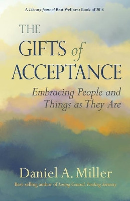 The Gifts of Acceptance: Embracing People And Things as They Are by Daniel a Miller 9780982893050