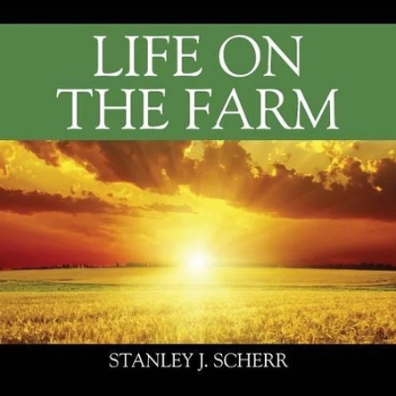 Life On The Farm by Stanley J Scherr 9781478781165