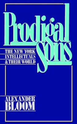 Prodigal Sons: The New York Intellectuals and Their World by Alexander Bloom 9780195036626