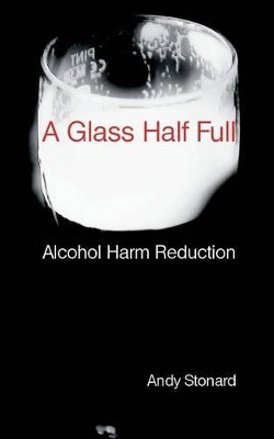 A Glass Half Full: Drinking - Reducing the Harm by Andy Stonard 9780956226549
