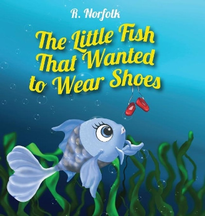 The Little Fish That Wanted to Wear Shoes by R Norfolk 9780578536651
