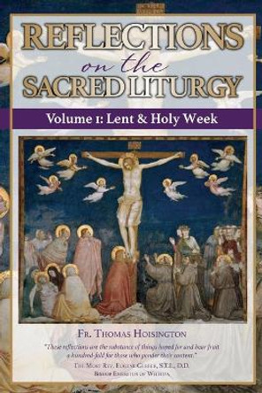 Reflections on the Sacred Liturgy - Volume I: Lent & Holy Week by Thomas Hoisington 9780692915097 Reflections on the Sacred Liturgy - Volume I: Lent & Holy Week by Thomas Hoisington 9780692915097