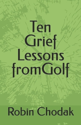Ten Grief Lessons from Golf by Robin Chodak 9780998708829