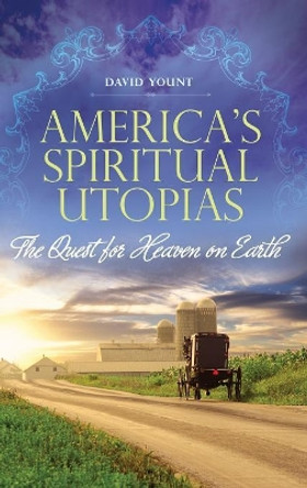 America's Spiritual Utopias: The Quest for Heaven on Earth by David J. Yount 9780313353482