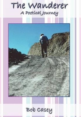 The Wanderer: A Poetical Journey by Bob Casey 9780759675247