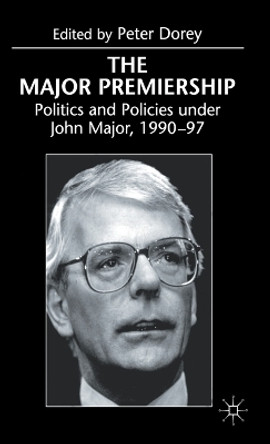 The Major Premiership: Politics and Policies under John Major, 1990-97 by Peter Dorey 9780333736814