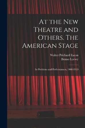 At the New Theatre and Others. The American Stage: Its Problems and Performances, 1908-1910 by Walter Prichard 1878-1957 Eaton 9781013645365