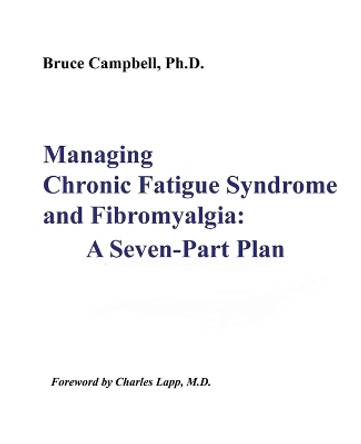 Managing Chronic Fatigue Syndrome and Fibromyalgia: A Seven-Part Plan by Bruce F Campbell 9780970526717