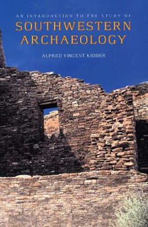 An Introduction to the Study of Southwestern Archaeology by Alfred Vincent Kidder 9780300082975