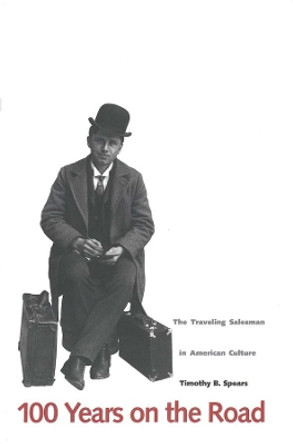 100 Years on the Road: The Traveling Salesman in American Culture by Timothy B. Spears 9780300070668