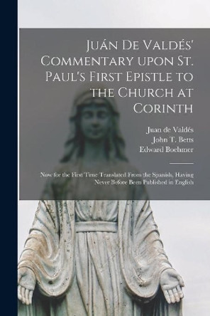 Jua&#769;n De Valde&#769;s' Commentary Upon St. Paul's First Epistle to the Church at Corinth: Now for the First Time Translated From the Spanish, Having Never Before Been Published in English by Juan de D 1541 Valde&#769;s 9781013881398