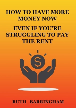 How to Have More Money Now Even If You're Struggling to Pay the Rent by Ruth Barringham 9780645450248