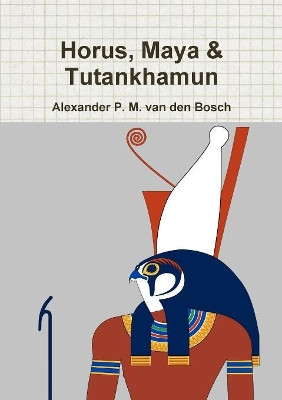 Horus, Maya & Tutankhamun by Alexander P M Van Den Bosch 9780244023089