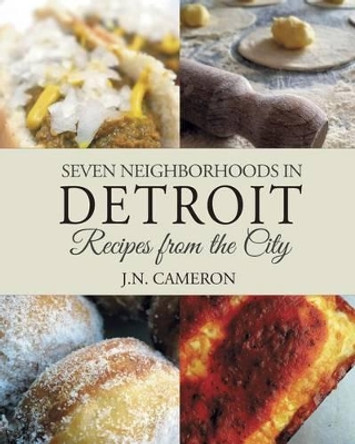 Seven Neighborhoods in Detroit: Recipes from the City by J N Cameron 9780996626101