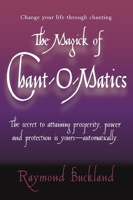 The Magick of Chantomatics: The Secret to Attaining Prosperity Power & Protection is Yours - Automatically by Raymond Buckland 9780735203747
