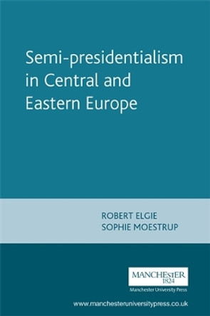 Semi-Presidentialism in Central and Eastern Europe by Robert Elgie 9780719087769