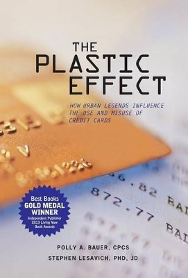 The Plastic Effect: How Urban Legends Influence the Use and Misuse of Credit Cards by Polly A. Bauer 9780983749905